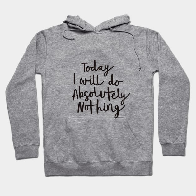 Today I Will Do Absolutely Nothing Hoodie by MotivatedType